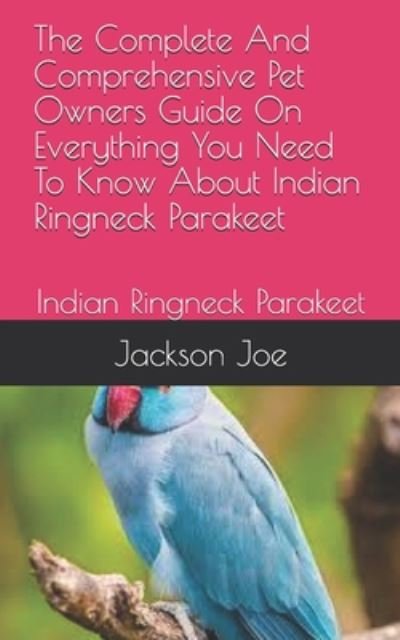 The Complete And Comprehensive Pet Owners Guide On Everything You Need To Know About Indian Ringneck Parakeet - Joe Jackson - Boeken - Independently Published - 9798671191752 - 31 juli 2020
