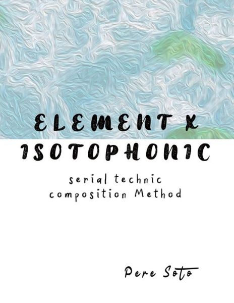 Cover for Pere Soto Tejedor · ELEMENT X ISOTOPHONIC (Serial technique composition method) (Paperback Book) (2021)