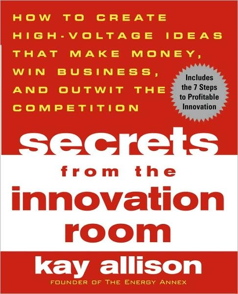 Cover for Kay Allison · Secrets from the Innovation Room: How to Create High-voltage Ideas That Make Money, Win Business, and Outwit the Competition (Paperback Book) (2004)