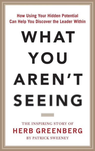 Cover for Patrick Sweeney · What You Aren't Seeing: How Using Your Hidden Potential Can Help You Discover the Leader Within, The Inspiring Story of Herb Greenberg (Hardcover Book) [Ed edition] (2015)