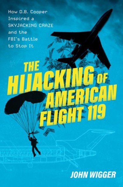 Cover for Wigger, John (Professor of History, Professor of History, University of Missouri) · The Hijacking of American Flight 119: How D.B. Cooper Inspired a Skyjacking Craze and the FBI's Battle to Stop It (Hardcover Book) (2024)