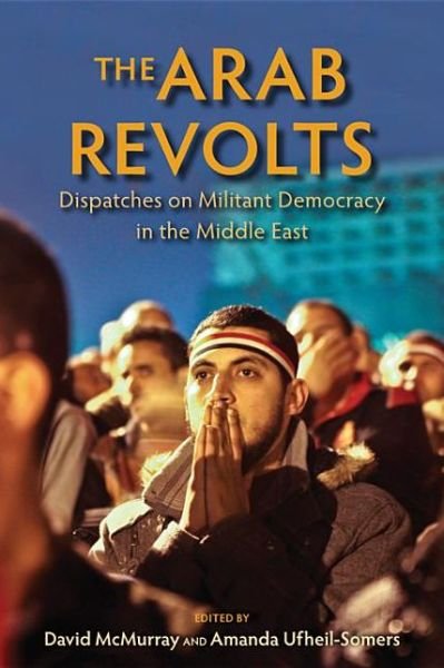 Cover for David Mcmurray · The Arab Revolts: Dispatches on Militant Democracy in the Middle East - Public Cultures of the Middle East and North Africa (Paperback Book) (2013)