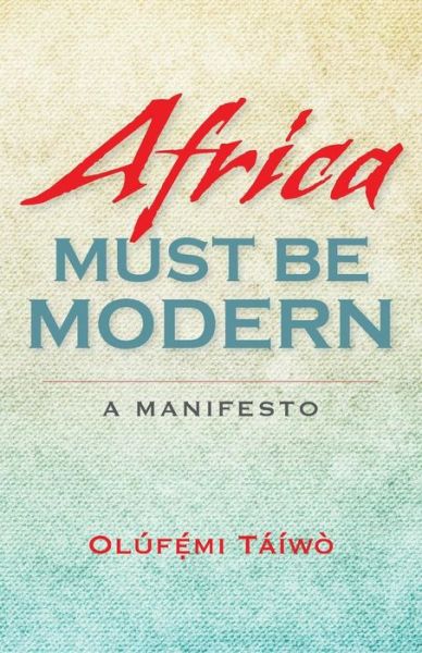 Cover for Olufemi Taiwo · Africa Must Be Modern: A Manifesto (Taschenbuch) (2014)