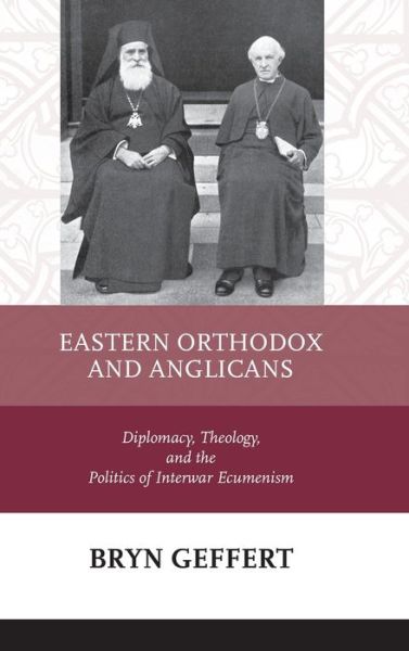 Cover for Bryn Geffert · Eastern Orthodox and Anglicans: Diplomacy, Theology, and the Politics of Interwar Ecumenism (Hardcover Book) (2009)