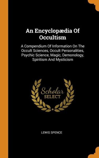 An Encyclop dia of Occultism: A Compendium of Information on the Occult Sciences, Occult Personalities, Psychic Science, Magic, Demonology, Spiritism and Mysticism - Lewis Spence - Books - Franklin Classics Trade Press - 9780353578753 - November 13, 2018