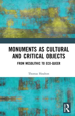 Cover for Houlton, Thomas (Academic, writer and editor based in York, UK) · Monuments as Cultural and Critical Objects: From Mesolithic to Eco-queer (Hardcover Book) (2021)