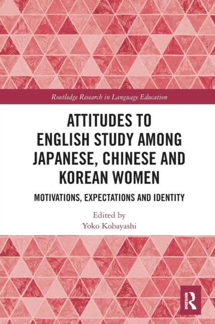 Attitudes to English Study among Japanese, Chinese and Korean Women: Motivations, Expectations and Identity - Routledge Research in Language Education - Yoko Kobayashi - Bøger - Taylor & Francis Ltd - 9780367610753 - 30. maj 2022