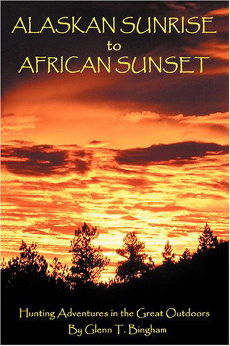 Cover for Glenn Bingham · Alaskan Sunrise to African Sunset: Hunting Adventures in the Great Outdoors (Paperback Book) (2008)