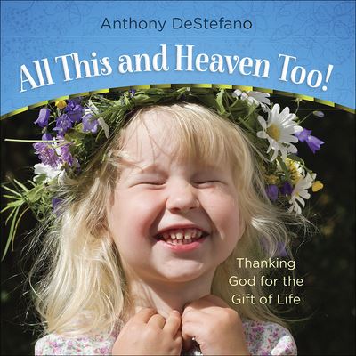 Cover for Anthony DeStefano · All This and Heaven Too! : Thanking God for the Gift of Life (Hardcover Book) (2019)