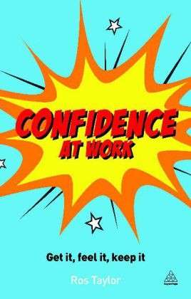 Confidence at Work: Get It, Feel It, Keep It - Ros Taylor - Books - Kogan Page Ltd - 9780749467753 - July 30, 2013