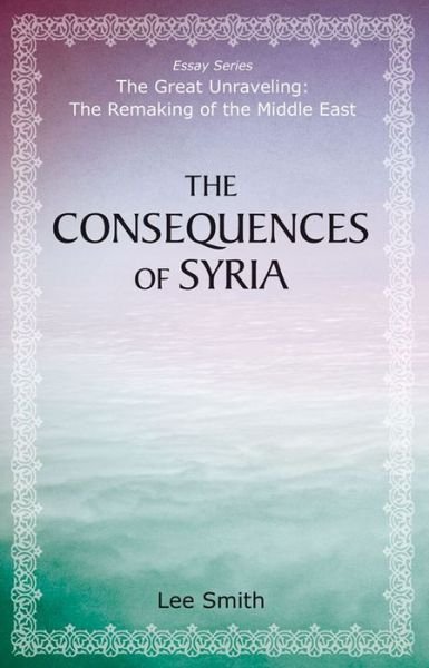 The Consequences of Syria - The Great Unraveling: The Remaking of the Middle East - Lee Smith - Books - Hoover Institution Press,U.S. - 9780817917753 - June 1, 2014