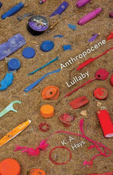 Anthropocene Lullaby - K. A. Hays - Books - Carnegie-Mellon University Press - 9780887486753 - February 15, 2022