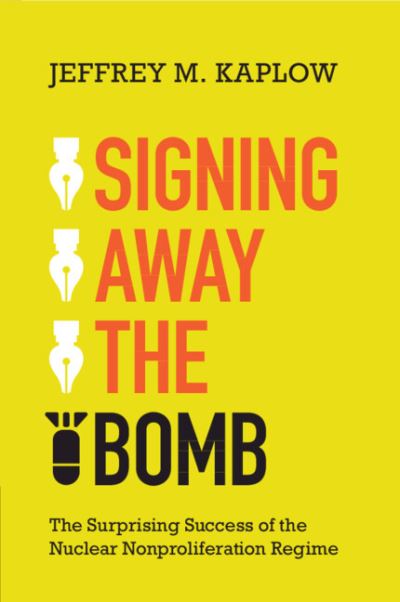 Cover for Kaplow, Jeffrey M. (College of William and Mary, Virginia) · Signing Away the Bomb: The Surprising Success of the Nuclear Nonproliferation Regime (Taschenbuch) (2024)