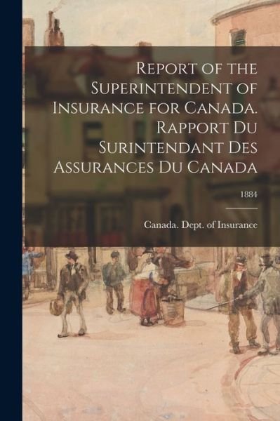 Cover for Canada Dept of Insurance · Report of the Superintendent of Insurance for Canada. Rapport Du Surintendant Des Assurances Du Canada; 1884 (Paperback Bog) (2021)