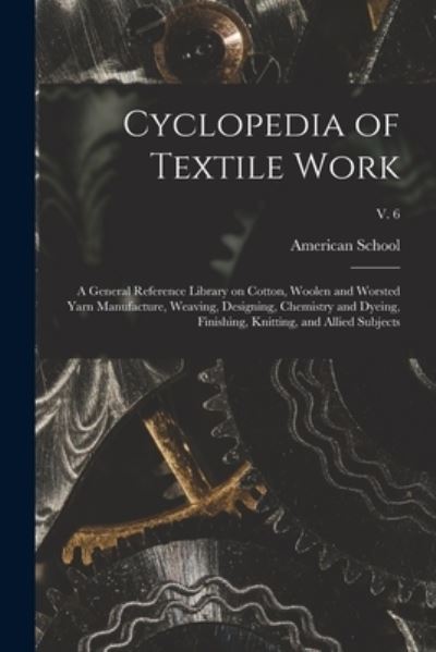 Cyclopedia of Textile Work: a General Reference Library on Cotton, Woolen and Worsted Yarn Manufacture, Weaving, Designing, Chemistry and Dyeing, Finishing, Knitting, and Allied Subjects; v. 6 - LLC Creative Media Partners - Books - Legare Street Press - 9781015341753 - September 10, 2021