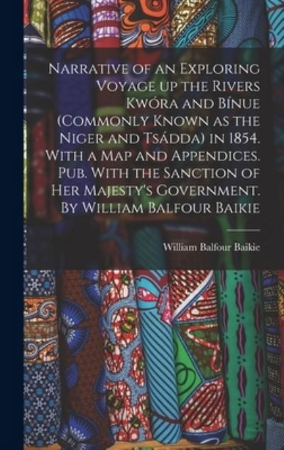 Cover for William Balfour Baikie · Narrative of an Exploring Voyage up the Rivers Kwóra and Bínue (commonly Known As the Niger and Tsádda) in 1854. with a Map and Appendices. Pub. with the Sanction of Her Majesty's Government. by William Balfour Baikie (Book) (2022)