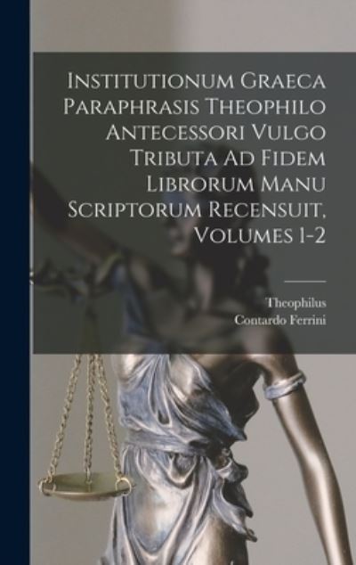 Cover for Theophilus · Institutionum Graeca Paraphrasis Theophilo Antecessori Vulgo Tributa Ad Fidem Librorum Manu Scriptorum Recensuit, Volumes 1-2 (Book) (2022)