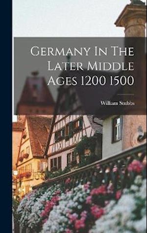 Cover for William Stubbs · Germany in the Later Middle Ages 1200 1500 (Buch) (2022)