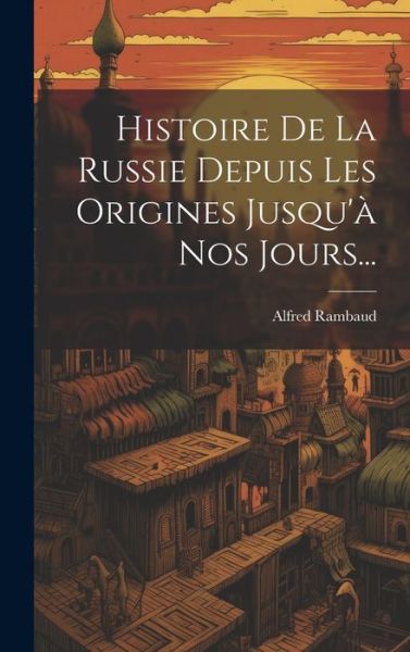 Cover for Alfred Rambaud · Histoire De La Russie Depuis Les Origines Jusqu'a Nos Jours... (Gebundenes Buch) (2023)