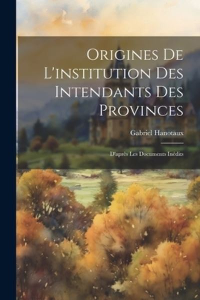 Cover for Gabriel Hanotaux · Origines de l'institution des Intendants des Provinces (Buch) (2023)