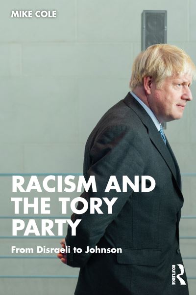 Cover for Cole, Mike (Bishop Grosseteste University, Lincoln, UK) · Racism and the Tory Party: From Disraeli to Johnson (Paperback Book) (2022)