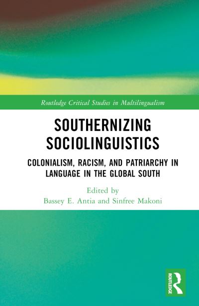 Cover for Bassey E. Antia · Southernizing Sociolinguistics: Colonialism, Racism, and Patriarchy in Language in the Global South - Routledge Critical Studies in Multilingualism (Hardcover Book) (2022)