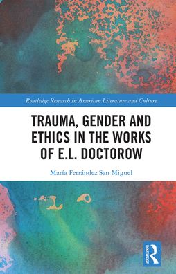 Cover for Maria Ferrandez San Miguel · Trauma, Gender and Ethics in the Works of E.L. Doctorow - Routledge Research in American Literature and Culture (Paperback Book) (2021)