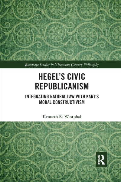 Cover for Kenneth Westphal · Hegel’s Civic Republicanism: Integrating Natural Law with Kant’s Moral Constructivism - Routledge Studies in Nineteenth-Century Philosophy (Taschenbuch) (2022)
