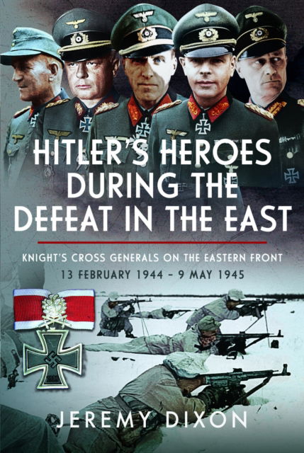 Cover for Jeremy Dixon Dixon · Hitler’s Heroes During The Defeat in the East: Knight’s Cross Generals on the Eastern Front, 13 February 1944 – 9 May 1945 (Hardcover Book) (2025)
