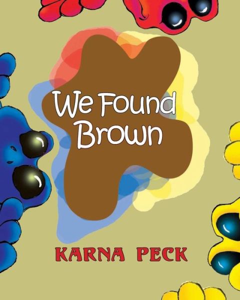 Cover for Karna Peck · We Found Brown : Primary and secondary color mixing book for children written by a professional artist and teacher (Paperback Book) (2019)