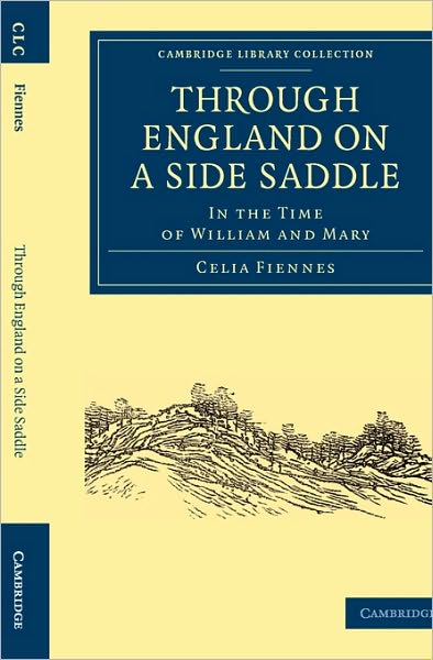 Cover for Celia Fiennes · Through England on a Side Saddle: In the Time of William and Mary - Cambridge Library Collection - British &amp; Irish History, 17th &amp; 18th Centuries (Paperback Book) (2010)