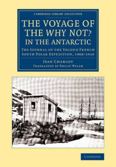 The Voyage of the 'Why Not?' in the Antarctic: The Journal of the Second French South Polar Expedition, 1908–1910 - Cambridge Library Collection - Polar Exploration - Jean Charcot - Livros - Cambridge University Press - 9781108076753 - 2015