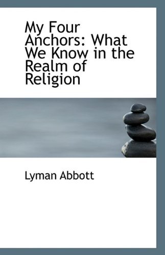Cover for Lyman Abbott · My Four Anchors: What We Know in the Realm of Religion (Paperback Book) (2009)