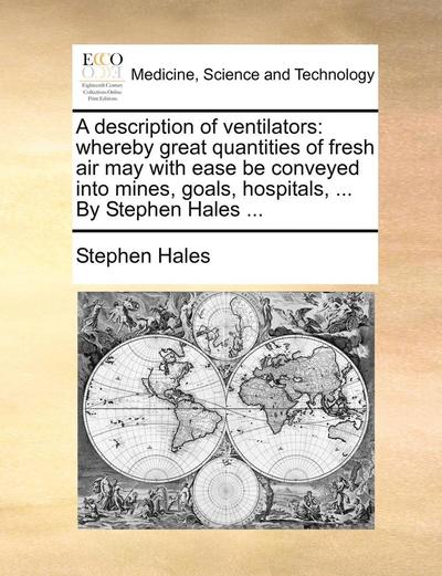 Cover for Stephen Hales · A Description of Ventilators: Whereby Great Quantities of Fresh Air May with Ease Be Conveyed into Mines, Goals, Hospitals, ... by Stephen Hales ... (Taschenbuch) (2010)