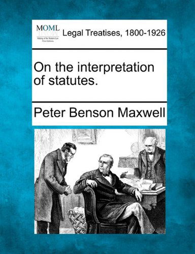On the Interpretation of Statutes. - Peter Benson Maxwell - Bücher - Gale, Making of Modern Law - 9781240039753 - 23. Dezember 2010