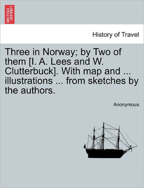 Cover for Anonymous · Three in Norway; by Two of Them [i. A. Lees and W. Clutterbuck]. with Map and ... Illustrations ... from Sketches by the Authors. (Paperback Book) (2011)