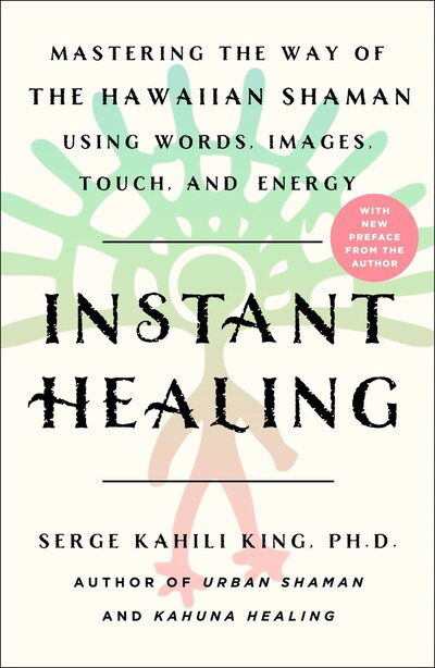 Cover for Serge Kahili King · Instant Healing: Mastering the Way of the Hawaiian Shaman Using Words, Images, Touch, and Energy (Paperback Book) (2020)