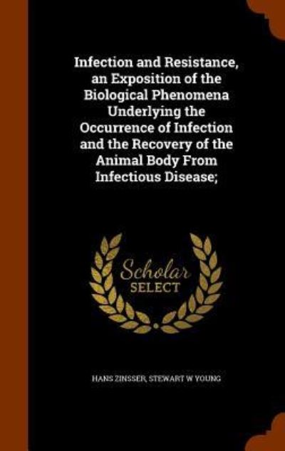 Cover for Hans Zinsser · Infection and Resistance, an Exposition of the Biological Phenomena Underlying the Occurrence of Infection and the Recovery of the Animal Body from Infectious Disease; (Gebundenes Buch) (2015)