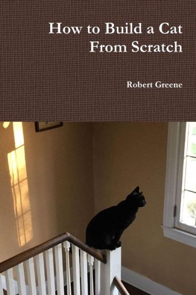 How to Build a Cat From Scratch - Robert Greene - Livros - Lulu.com - 9781387307753 - 26 de abril de 2018