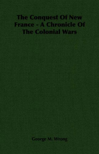 Cover for George M. Wrong · The Conquest of New France - a Chronicle of the Colonial Wars (Paperback Book) (2006)