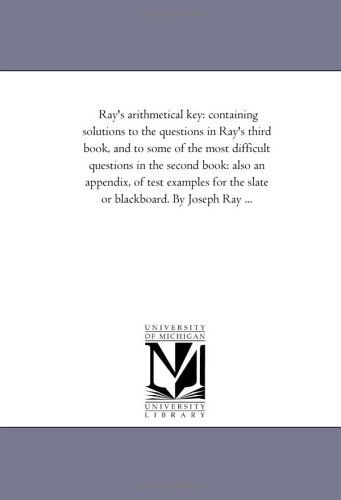Cover for Michigan Historical Reprint Series · Ray's Arithmetical Key: Containing Solutions to the Questions in Ray's Third Book, and to Some of the Most Difficult Questions in the Second Book: ... the Slate or Blackboard. by Joseph Ray ... (Paperback Book) (2006)
