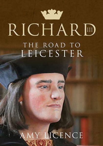 Richard III: The Road to Leicester - Amy Licence - Books - Amberley Publishing - 9781445621753 - January 15, 2014