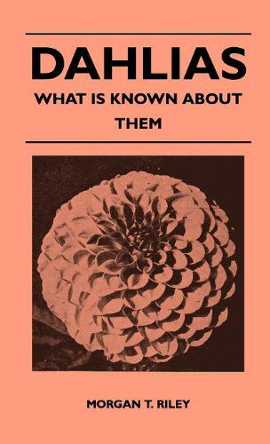 Dahlias - What is Known About Them - Morgan T. Riley - Books - Mottelay Press - 9781446512753 - November 15, 2010