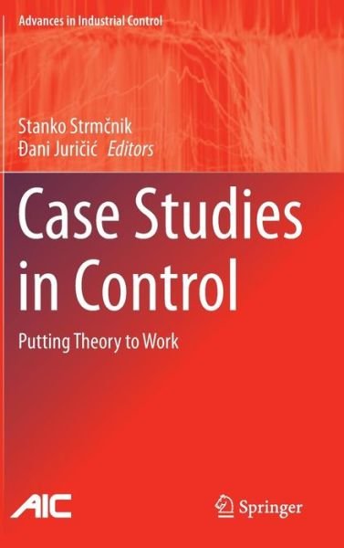 Stanko Strm Nik · Case Studies in Control: Putting Theory to Work - Advances in Industrial Control (Innbunden bok) [2013 edition] (2013)