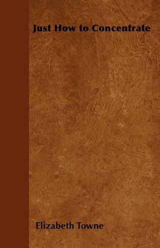 Just How to Concentrate - Elizabeth Towne - Books - Woods Press - 9781447403753 - April 21, 2011