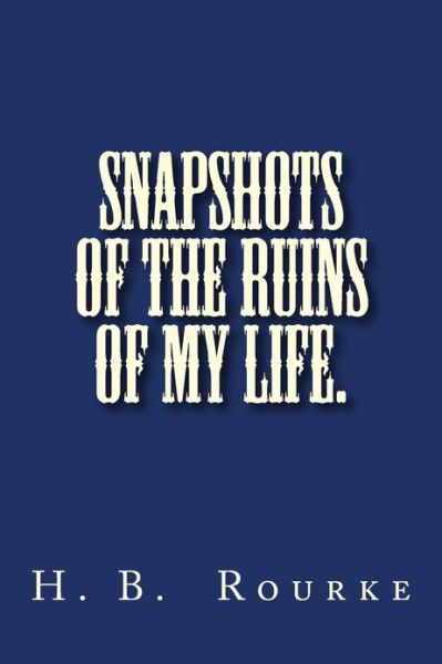 Cover for Mr H Berkeley Rourke · Snapshots of the Ruins of My Life. (Paperback Book) (2013)