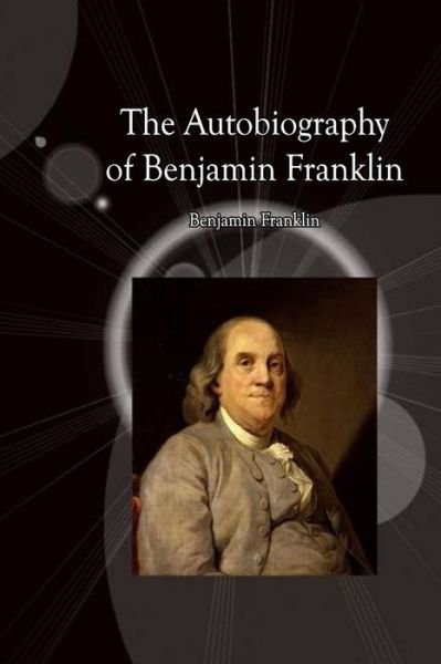 The Autobiography of Benjamin Franklin - Benjamin Franklin - Books - Createspace - 9781492771753 - September 20, 2013