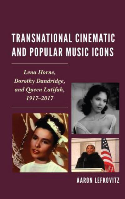 Cover for Aaron Lefkovitz · Transnational Cinematic and Popular Music Icons: Lena Horne, Dorothy Dandridge, and Queen Latifah, 1917-2017 (Hardcover Book) (2017)