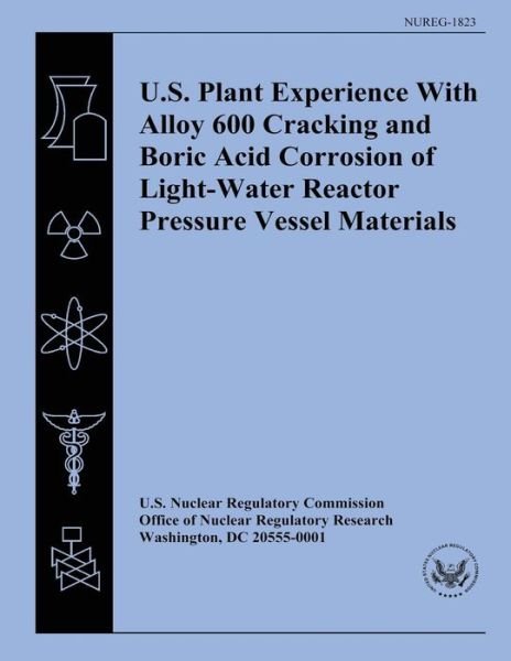 U.s. Plant Experience with Alloy 600 Cracking and Boric Acid Corrosion of Light-water Reactor Pressure Vessel Materials - U S Nuclear Regulatory Commission - Books - Createspace - 9781500610753 - July 22, 2014