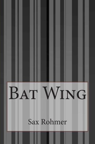 Bat Wing - Sax Rohmer - Books - CreateSpace Independent Publishing Platf - 9781505293753 - December 3, 2014